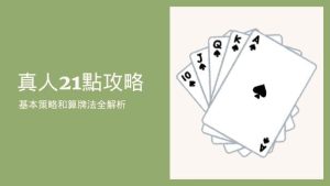 真人21點攻略|基本策略和算牌法全解析